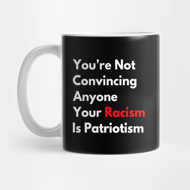 Anti-Racism You're Not Convincing Anyone Your Racism Is Patriotism by egcreations